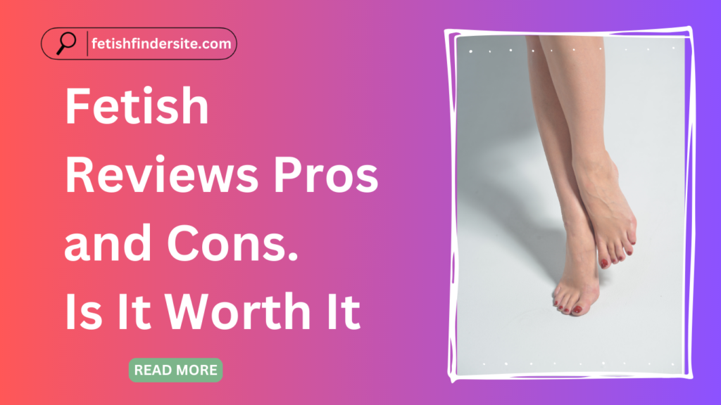 Fetish Reviews Pros and Cons. Is It Worth It